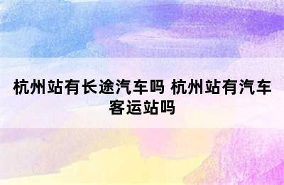 杭州站有长途汽车吗 杭州站有汽车客运站吗